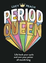 Period Queen: Life hack your cycle and own your power all month long