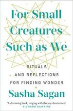 For Small Creatures Such As We: Rituals and reflections for finding wonder