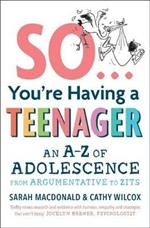 So ... You're Having a Teenager: An A-Z of adolescence from argumentative to zits