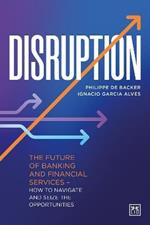 Disruption: The future of banking and financial services - how to navigate and seize the opportunities