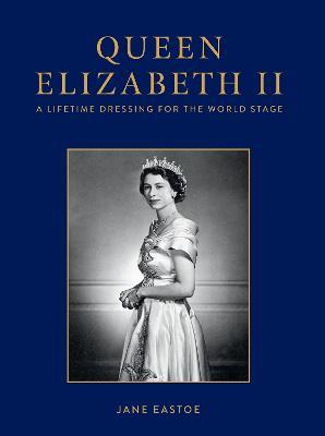 Queen Elizabeth II: A Lifetime Dressing for the World Stage - Jane Eastoe - cover