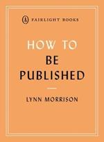 How to Be Published: A guide to traditional and self-publishing and how to choose between them