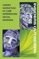 INSIDERS OUTSIDERS: HIDDEN NARRATIVES OF CARE EXPEREINCED SOCIAL WORKERS