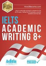 IELTS Academic Writing 8+: How to write high-scoring 8+ answers for the IELTS exam. Packed full of examples, practice questions and top tips.