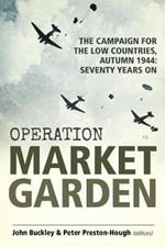 Operation Market Garden: The Campaign for the Low Countries, Autumn 1944: Seventy Years on