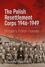 The Polish Resettlement Corps 1946-1949: Britain'S Polish Forces