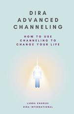 Dira Advanced Channeling: How to Use Channeling to Change Your Life