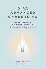 Dira Advanced Channeling: How to Use Channeling to Change Your Life