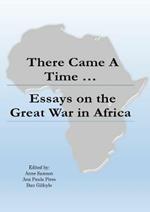 There Came a Time: Essays on the Great War in Africa