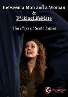 Between a Man and a Woman & F*ckingLifeMate: The Plays of Scott James