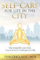 Self-Care for Life in the City: How to nourish your mind, body and soul in a fast-paced world