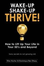 Wake-Up, Shake-Up, Thrive!: How to lift up your life in your 50's and beyond - Swiss secrets to not growing old -