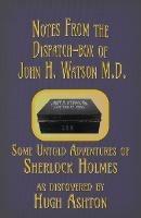 Notes from the Dispatch-Box of John H. Watson M.D.: Some Untold Adventures of Sherlock Holmes