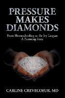 Pressure Makes Diamonds: From Homeschooling to the Ivy League - A Parenting Story