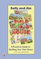 Sally and Jim Build a House: A Practical Guide to Building Your Home