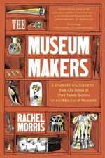 The Museum Makers: A Journey Backwards - from Old Boxes of Dark Family Secrets to a Gold Era of Museums