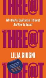 The Threat: Why Digital Capitalism is Sexist - And How to Resist