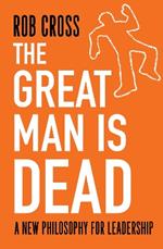 The Great Man is Dead: A New Philosophy for Leadership
