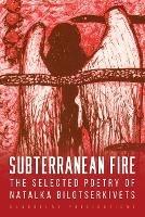 Subterranean Fire: The Selected Poetry Of Natalka Bilotserkivets