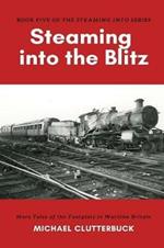 Steaming into the Blitz: More Tales of the Footplate in Wartime Britain