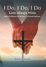 I do, I do, I do - Love always wins: How God restored our marriage