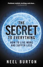 The Secret to Everything: How to Live More and Suffer Less