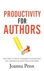 Productivity For Authors: Find Time to Write, Organize your Author Life, and Decide what Really Matters