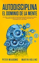 Autodisciplina: El Dominio de la Mente: Los Pasos y Habitos Practicos Que Necesitara Para Controlar Su Mente, Aumentar Su Fuerza De Voluntad, Detener La Dilacion Y Ser Disciplinado En Su Vida Diaria