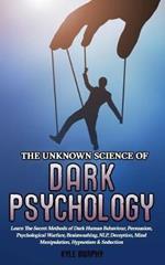 The Unknown Science of Dark Psychology: Learn the Secret Methods of Dark Human Behaviour, Persuasion, Psychological Warfare, Brainwashing, NLP, Deception, Mind Manipulation, Hypnotism & Seduction