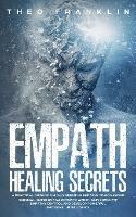 Empath Healing Secrets: A Practical Guide For Highly Sensitive Empaths To Go Beyond Survival, Overcome Narcissistic Abuse, Gain Complete Empathy Control and Develop Powerful Emotional Intelligence