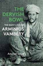 The Dervish Bowl: The Many Lives of Arminius Vambery