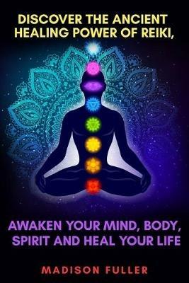 Discover The Ancient Healing Power of Reiki, Awaken Your Mind, Body, Spirit  and Heal Your Life (Energy, Chakra Healing, Guided Meditation, Third Eye) -  Madison Fuller - Libro in lingua inglese -