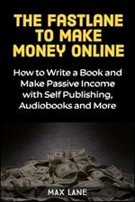 The Fastlane to Making Money Online: How to Write a Book and Make Passive Income with Self Publishing, Audiobooks and More