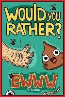 Would You Rather Ewww Version: Would You Rather Questions Ewww Gross Edition