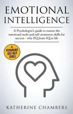 Emotional Intelligence: A Psychologist's Guide to Master the Emotional Tools and Self-Awareness Skills For Success - Why EQ Beats IQ in Life
