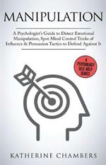 Manipulation: A Psychologist's Guide to Detect Emotional Manipulation, Spot Mind Control Tricks of Influence & Persuasion Tactics to Defend Against It