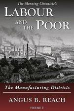 Labour and the Poor Volume V: The Manufacturing Districts