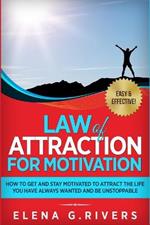 Law of Attraction for Motivation: How to Get and Stay Motivated to Attract the Life You Have Always Wanted and Be Unstoppable