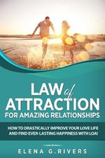 Law of Attraction for Amazing Relationships: How to Drastically Improve Your Love Life and Find Ever-Lasting Happiness with LOA