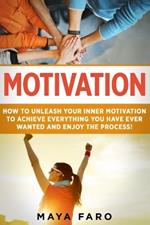 Motivation: How to Unleash Your Inner Motivation to Achieve Everything You Have Ever Wanted and Enjoy the Process