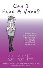 Can I Have A Word?: Dealing with performance,  behaviour or attitude in difficult situations