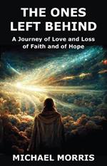 The Ones Left Behind: A Journey of Love and Loss, of Faith and of Hope