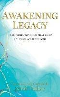 Awakening Legacy: 12 Authors' Stories That Help Unleash Your Purpose