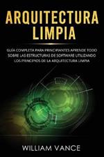 Arquitectura limpia: Guia completa para principiantes Aprende todo sobre las estructuras de software utilizando los principios de la arquitectura limpia