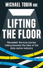 Lifting The Floor: Revealed: the true stories hiding beneath the tiles of the data centre industry