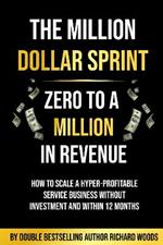 The Million Dollar Sprint - Zero to One Million In Revenue: How to scale a hyper-profitable service business without investment and within 12 months.