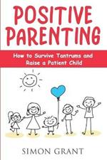 Positive Parenting: How to Survive Tantrums and Raise a Patient Child