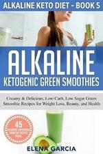 Alkaline Ketogenic Green Smoothies: Creamy & Delicious, Low-Carb, Low Sugar Green Smoothie Recipes for Weight Loss, Beauty and Health