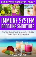 Immune System Boosting Smoothies: Give Your Body What It Needs to Stay Healthy - Quickly, Easily & Inexpensively