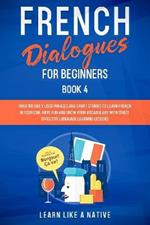 French Dialogues for Beginners Book 4: Over 100 Daily Used Phrases and Short Stories to Learn French in Your Car. Have Fun and Grow Your Vocabulary with Crazy Effective Language Learning Lessons